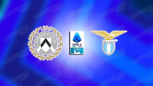 NHẬN ĐỊNH UDINESE VS LAZIO, SERIE A, 00H00 NGÀY 28/12