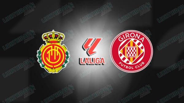 NHẬN ĐỊNH MALLORCA VS GIRONA, 00H30 NGÀY 5/1: VÒNG 18 LA LIGA