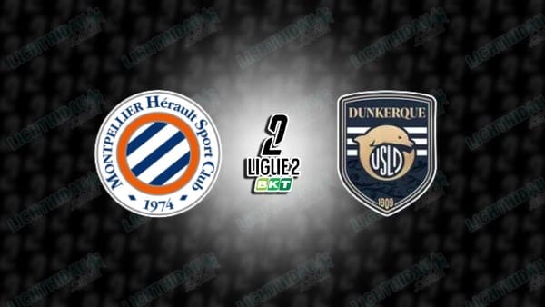 NHẬN ĐỊNH MONTPELLIER VS DUNKERQUE, 02H45 NGÀY 6/1: HẠNG 2 PHÁP